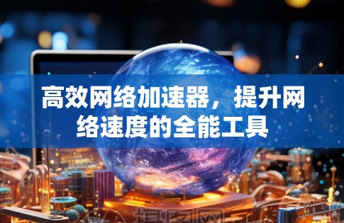 高效网络加速器,提升网络速度的全能工具