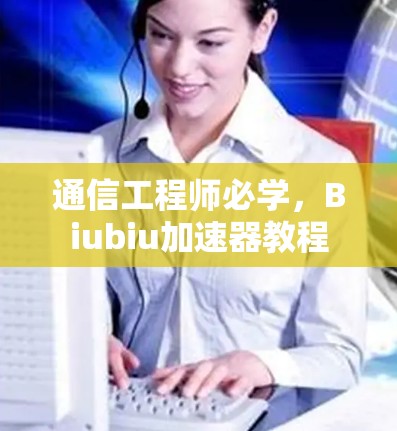 通信工程师必学,Biubiu加速器教程