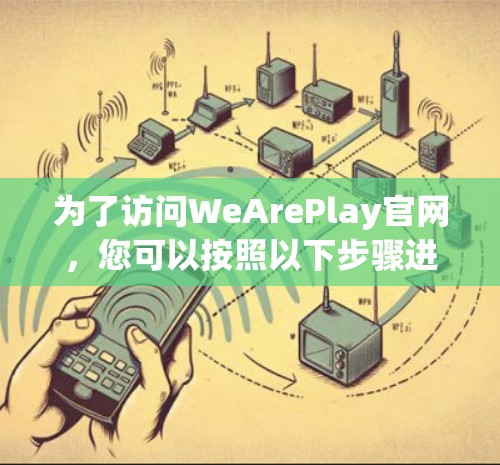 为了访问WeArePlay官网,您可以按照以下步骤进行