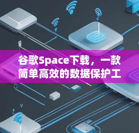 谷歌Space下载,一款简单高效的数据保护工具