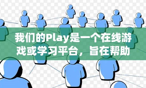 我们的Play是一个在线游戏或学习平台,旨在帮助用户进行游戏或学习。以下是一个基本的使用教程,帮助您上手
