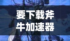 要下载斧牛加速器,您可以按照以下步骤进行