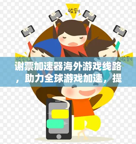 谢票加速器海外游戏线路,助力全球游戏加速,提升用户体验