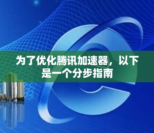 为了优化腾讯加速器,以下是一个分步指南