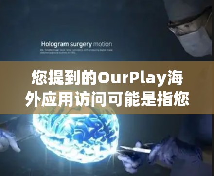 您提到的OurPlay海外应用访问可能是指您使用我们的某个海外应用访问的方法或操作。如果您需要了解如何访问该应用,请按照以下步骤进行