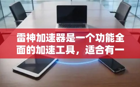 雷神加速器是一个功能全面的加速工具,适合有一定网络配置和使用经验的用户。以下是对其功能的详细评测