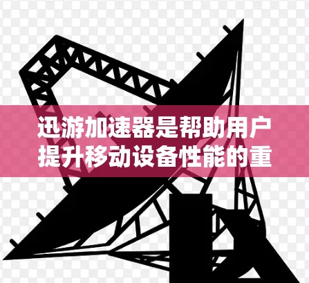 迅游加速器是帮助用户提升移动设备性能的重要工具,如果你正在使用迅游,以下是一些推荐的加速器类型及其适用场景