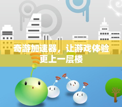 奇游加速器,让游戏体验更上一层楼