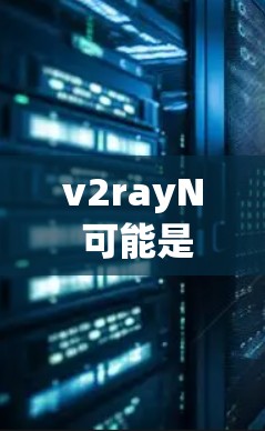 v2rayN 可能是一个开发工具或依赖管理包,具体含义取决于上下文。如果你指的是某个特定工具包(如 v2ray 或 Ray,可能是某种特定的项目或工具)以下是一些通用的使用方法和技巧,供你参考
