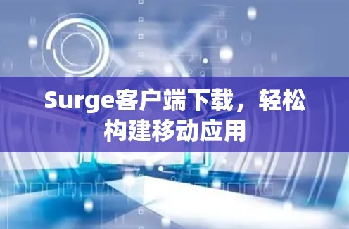 Surge客户端下载,轻松构建移动应用