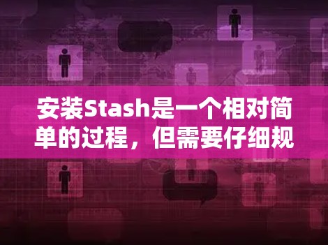 安装Stash是一个相对简单的过程,但需要仔细规划和执行,以确保成功。以下是一个详细的安装指南