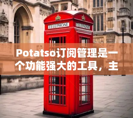 Potatso订阅管理是一个功能强大的工具，主要用于管理用户订阅。以下是关于Potatso订阅管理的详细步骤和信息