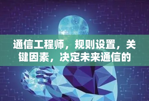 通信工程师,规则设置,关键因素,决定未来通信的未来