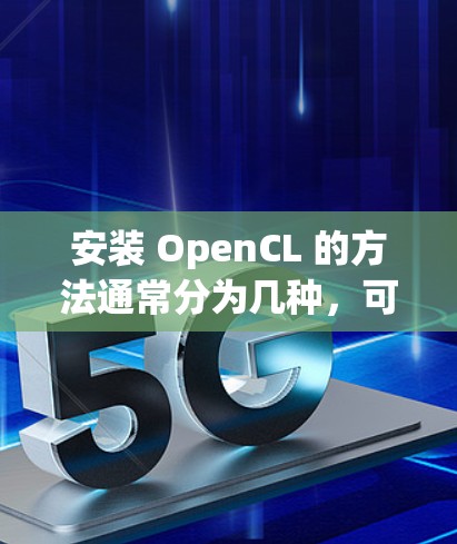 安装 OpenCL 的方法通常分为几种，可以根据你的开发环境和资源选择。以下是一些常见方法和步骤