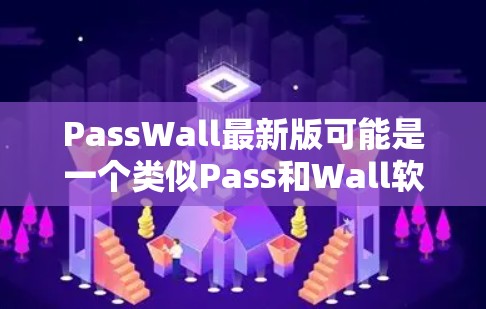 PassWall最新版可能是一个类似Pass和Wall软件的最新版本,主要用于密码管理、权限控制和数据安全。以下是一些可能的功能和特点