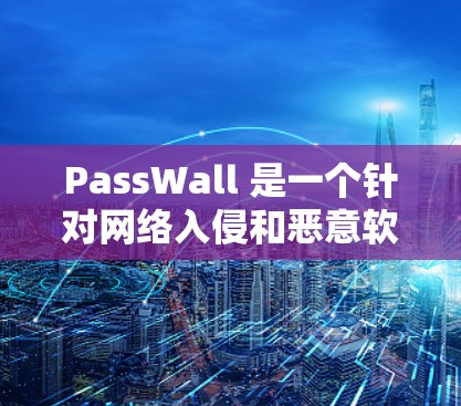 PassWall 是一个针对网络入侵和恶意软件的规则管理工具,旨在监控和控制网络流量,保护网络环境的安全。以下是对 PassWall 的详细总结和分析