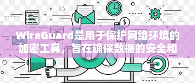 WireGuard是用于保护网络环境的加密工具,旨在确保数据的安全和隐私。以下是对WireGuard的详细总结