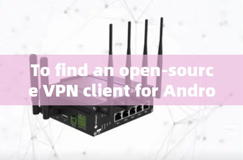 To find an open-source VPN client for Android,consider the following options: