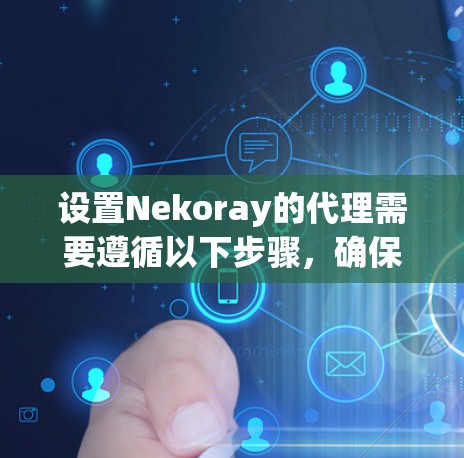 设置Nekoray的代理需要遵循以下步骤,确保安全和正确