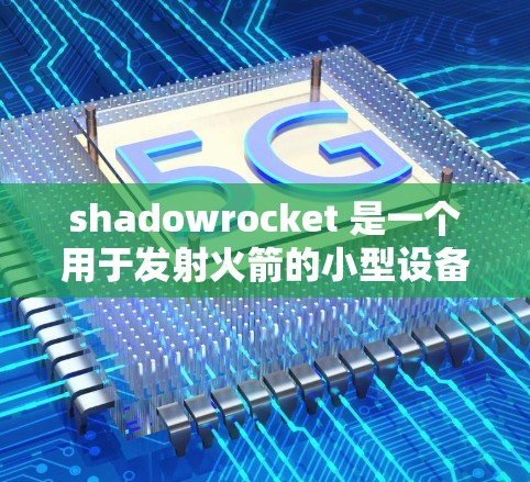 shadowrocket 是一个用于发射火箭的小型设备,通常由多个组件组成。安装 shadowrocket 小火箭的步骤如下