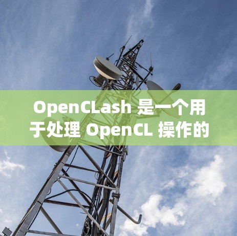 OpenCLash 是一个用于处理 OpenCL 操作的工具包,旨在帮助开发者优化和调试 OpenCL 代码。以下是一个较为详细的 OpenCLash 使用指南