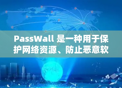 PassWall 是一种用于保护网络资源、防止恶意软件传播的网络应用。以下是一个系统性的步骤指南,帮助您全面理解和掌握如何使用PassWall