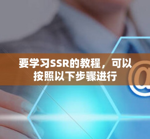 要学习SSR的教程,可以按照以下步骤进行