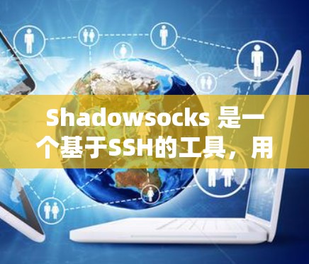 Shadowsocks 是一个基于SSH的工具,用于在网页和服务器之间传输数据。以下是一个详细的使用指南,帮助你高效地使用 Shadowsocks