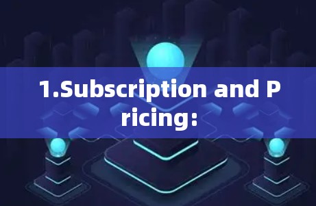 1.Subscription and Pricing: