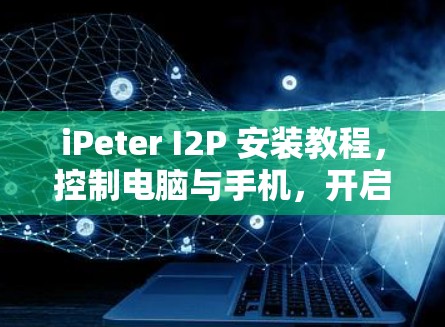 iPeter I2P 安装教程,控制电脑与手机,开启娱乐之旅