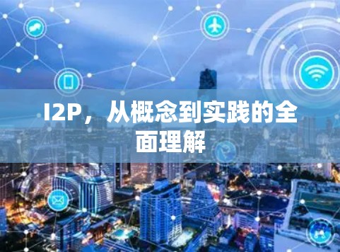 I2P,从概念到实践的全面理解