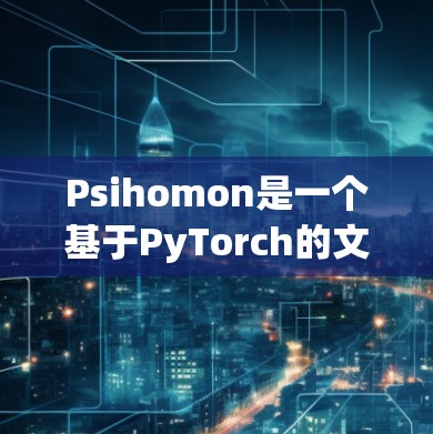 Psihomon是一个基于PyTorch的文本分析工具,广泛应用于自然语言处理领域。以下是使用Psihomon的详细步骤