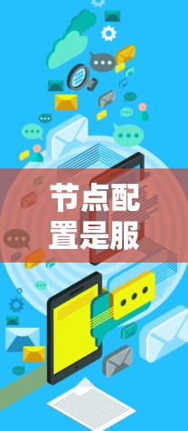 节点配置是服务器运行时的重要基础设施,它负责管理各个节点之间的通信和资源分配。通过节点配置,管理员可以配置服务器上节点的负载、资源分配、日志管理、监控和容错机制等,以确保服务器能够高效运行应用和服务