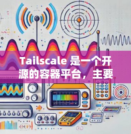 Tailscale 是一个开源的容器平台,主要用于容器间的通信和资源管理。在配置网络时,需要按照以下步骤进行