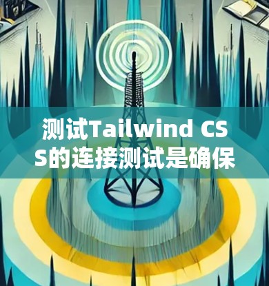 测试Tailwind CSS的连接测试是确保开发者能够正确使用Tailwind CSS连接到Web服务器的一种重要方法。以下是详细的步骤指南