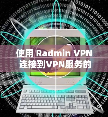 使用 Radmin VPN 连接到VPN服务的步骤如下