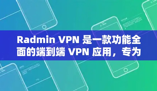 Radmin VPN 是一款功能全面的端到端 VPN 应用,专为需要加密通信和多平台访问的用户设计。以下是其操作步骤的详细指南