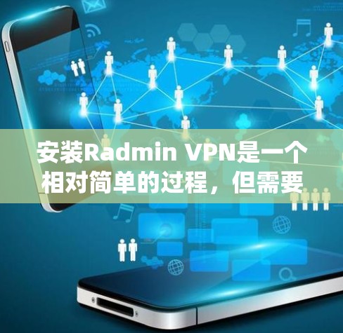 安装Radmin VPN是一个相对简单的过程,但需要确保你有正确的计算机系统和必要的软件,如安全软件,以便安全使用该软件。以下是一个详细且系统化的安装指南,帮助你顺利完成安装