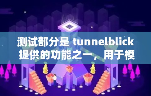 测试部分是 tunnelblick 提供的功能之一,用于模拟网络环境,帮助用户分析和优化网络性能。以下是测试部分的主要功能和步骤