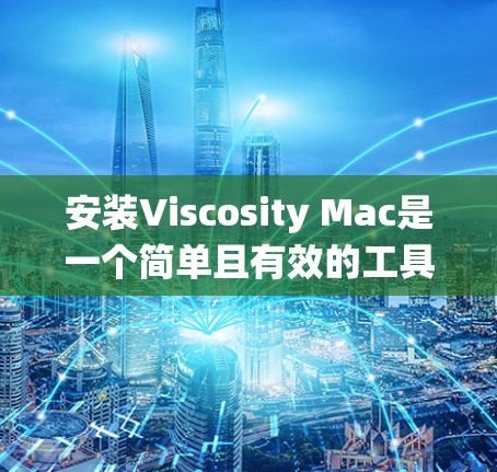 安装Viscosity Mac是一个简单且有效的工具,用于Mac系统中编辑、渲染和优化应用程序。以下是一些步骤说明,帮助您安装并使用Viscosity Mac