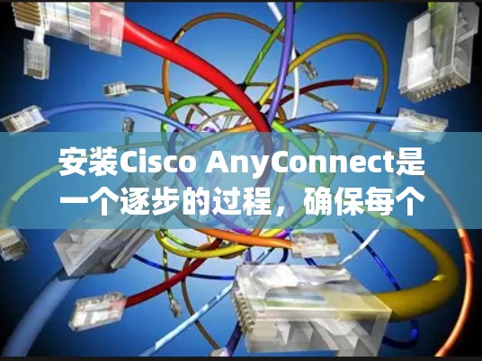 安装Cisco AnyConnect是一个逐步的过程,确保每个步骤都正确执行以避免问题。以下是一个清晰的指南,帮助您顺利完成安装
