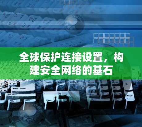 全球保护连接设置,构建安全网络的基石