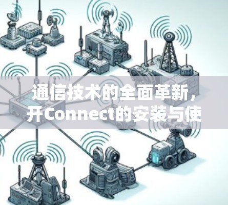 通信技术的全面革新,开Connect的安装与使用指南