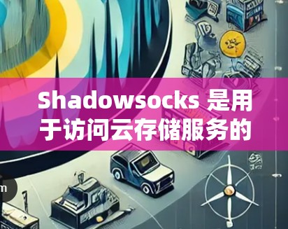 Shadowsocks 是用于访问云存储服务的工具,支持 S3、S3P 等服务。以下是对 Shadowsocks 节点管理的详细指南