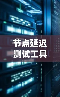 节点延迟测试工具是评估网络中节点间延迟的重要工具,尤其在分布式系统中,用于检测和优化网络性能。以下是对节点延迟测试工具的详细说明