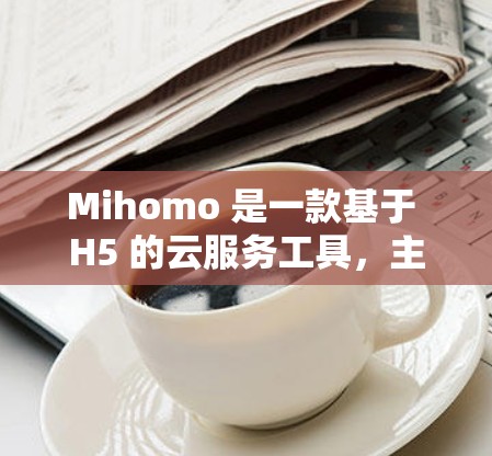 Mihomo 是一款基于 H5 的云服务工具,主要用于存储、管理、上传和管理文件。如果你需要设置 Mihomo 应用,可以按照以下步骤进行