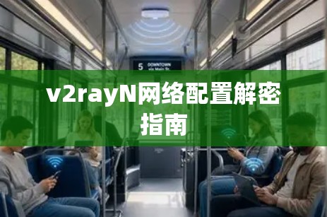 v2rayN网络配置解密指南 v2rayN网络配置解密指南