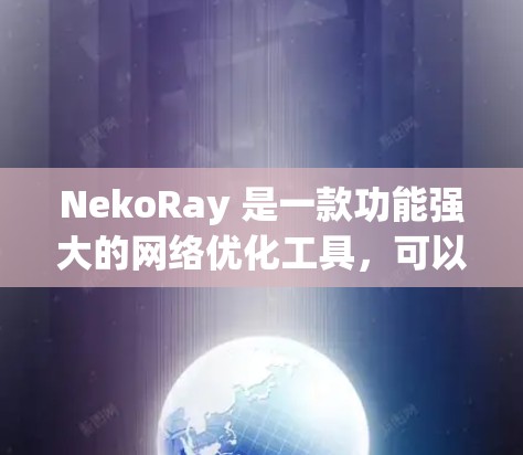 NekoRay 是一款功能强大的网络优化工具,可以帮助你优化你的网络配置,提升网络性能。以下是对 NekoRay 网络优化的一些关键点和建议