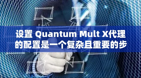 设置 Quantum Mult X代理的配置是一个复杂且重要的步骤,需要根据具体的需求进行调整。以下是一些基本的设置指导